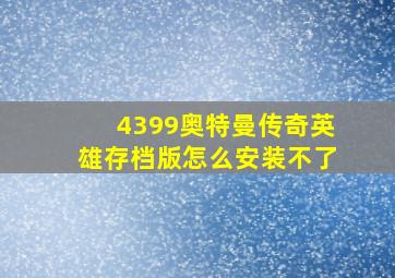 4399奥特曼传奇英雄存档版怎么安装不了