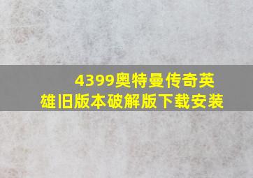 4399奥特曼传奇英雄旧版本破解版下载安装