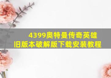 4399奥特曼传奇英雄旧版本破解版下载安装教程