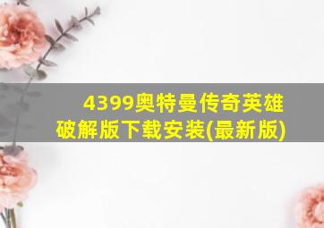 4399奥特曼传奇英雄破解版下载安装(最新版)