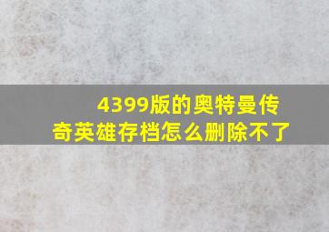 4399版的奥特曼传奇英雄存档怎么删除不了