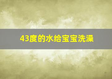 43度的水给宝宝洗澡