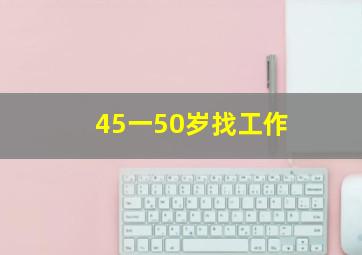 45一50岁找工作