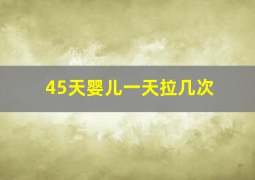 45天婴儿一天拉几次