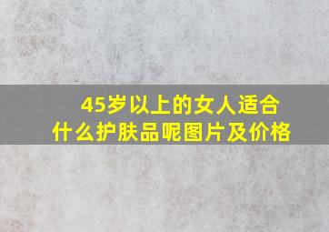 45岁以上的女人适合什么护肤品呢图片及价格