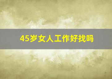 45岁女人工作好找吗