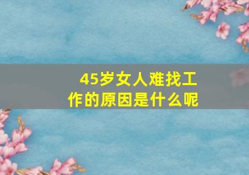 45岁女人难找工作的原因是什么呢