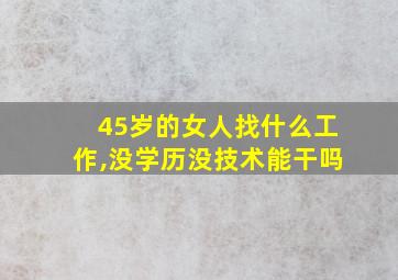 45岁的女人找什么工作,没学历没技术能干吗