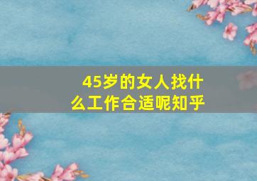 45岁的女人找什么工作合适呢知乎