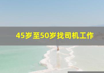 45岁至50岁找司机工作