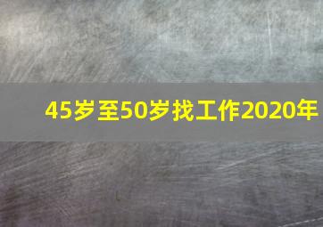 45岁至50岁找工作2020年