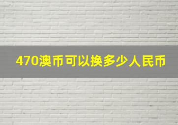 470澳币可以换多少人民币