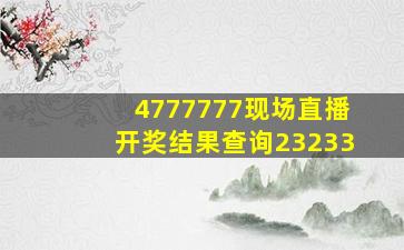 4777777现场直播开奖结果查询23233