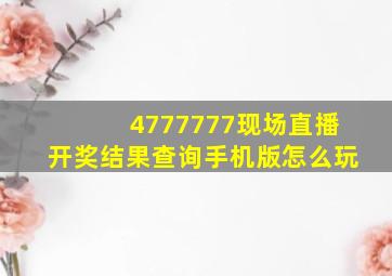 4777777现场直播开奖结果查询手机版怎么玩