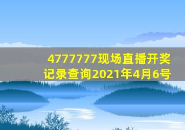 4777777现场直播开奖记录查询2021年4月6号