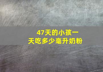 47天的小孩一天吃多少毫升奶粉