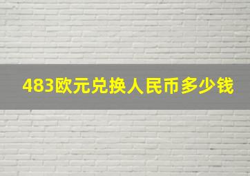 483欧元兑换人民币多少钱