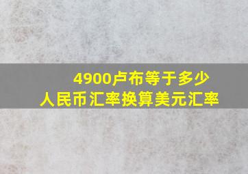 4900卢布等于多少人民币汇率换算美元汇率