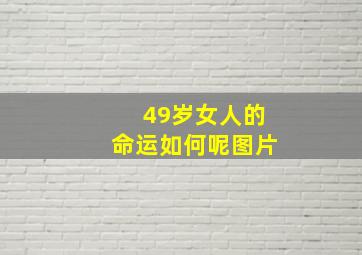 49岁女人的命运如何呢图片