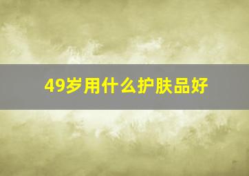 49岁用什么护肤品好