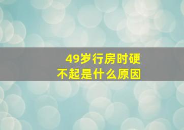 49岁行房时硬不起是什么原因