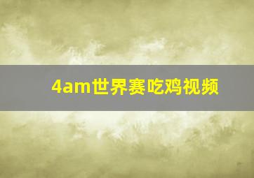 4am世界赛吃鸡视频