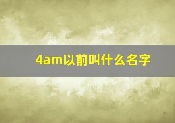 4am以前叫什么名字