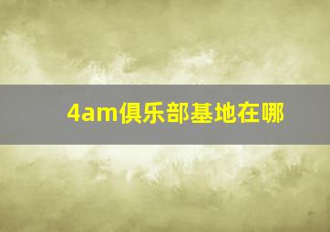 4am俱乐部基地在哪