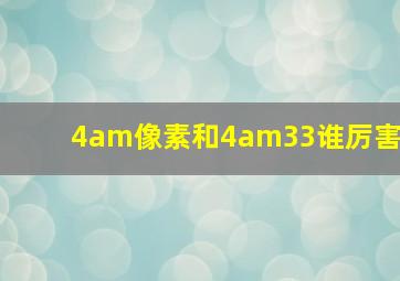 4am像素和4am33谁厉害