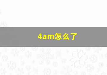 4am怎么了