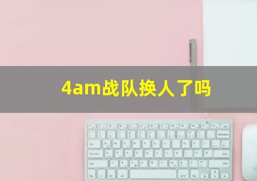 4am战队换人了吗