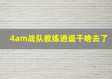 4am战队教练逍遥干啥去了