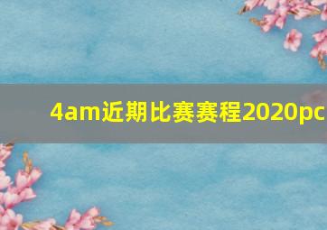 4am近期比赛赛程2020pcl