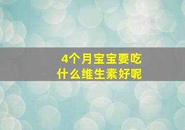 4个月宝宝要吃什么维生素好呢