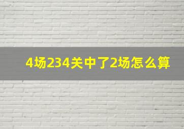 4场234关中了2场怎么算