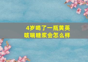 4岁喝了一瓶黄英咳喘糖浆会怎么样