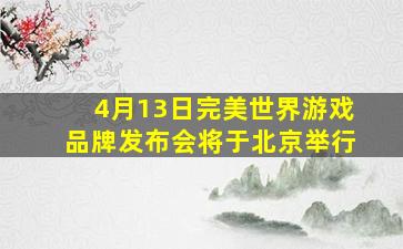 4月13日完美世界游戏品牌发布会将于北京举行