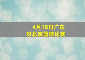 4月18日广东对北京篮球比赛