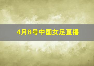 4月8号中国女足直播