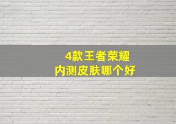 4款王者荣耀内测皮肤哪个好