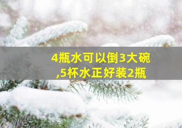 4瓶水可以倒3大碗,5杯水正好装2瓶