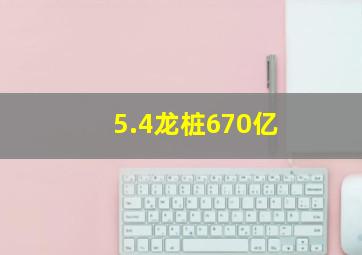 5.4龙桩670亿