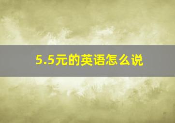 5.5元的英语怎么说