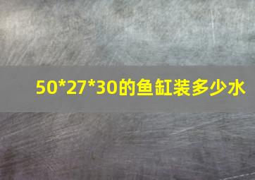 50*27*30的鱼缸装多少水