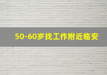 50-60岁找工作附近临安