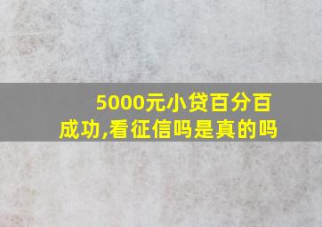 5000元小贷百分百成功,看征信吗是真的吗