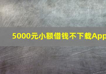 5000元小额借钱不下载App