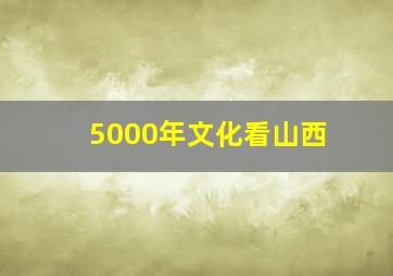 5000年文化看山西