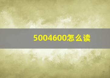 5004600怎么读