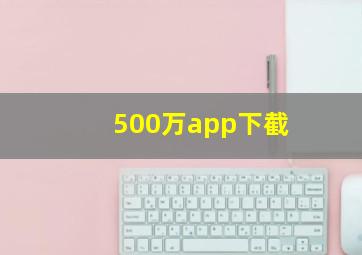 500万app下截